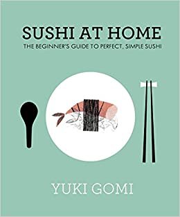 Sushi at Home: The Beginner's Guide to Perfect, Simple Sushi