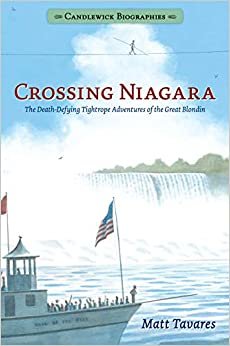 Crossing Niagara: The Death-Defying Tightrope Adventures of the Great Blondin (Candlewick Biographies)