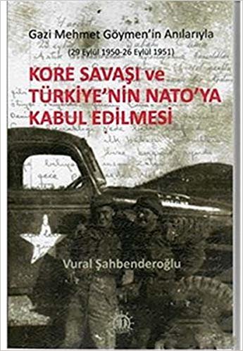 Kore Savaşı ve Türkiye'nin Nato'ya Girişi: Gazi Mehmet Göymen'in Anılarıyla (29 Eylül 1950 - 26 Eylül 1951)