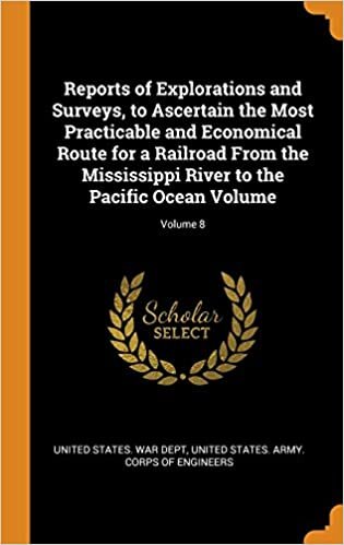 Reports of Explorations and Surveys, to Ascertain the Most Practicable and Economical Route for a Railroad From the Mississippi River to the Pacific Ocean Volume; Volume 8