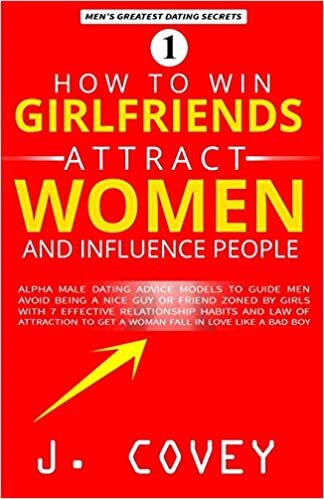 How to Win Girlfriends, Attract Women, and Influence People: Alpha Male Dating Advice Models to Guide Men Avoid Being Mr. Nice Guy or Friend Zoned by ... Love Like a Bad Boy (ATGTBMH Colored Version)