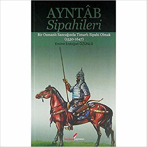 Ayntab Sipahileri: Bir Osmanlı Sancağında Timarlı Sipahi Olmak (1530-16747)