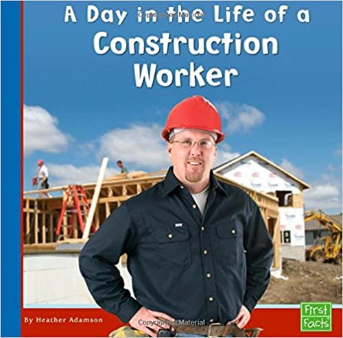 A Day in the Life of a Construction Worker (First Facts, Community Helpers at Work)
