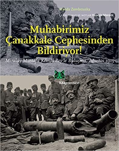 Muhabirimiz Çanakkale Cephesinden Bildiriyor!: Miralay Mustafa Kemal Bey’le Buluşma Ağustos 1915