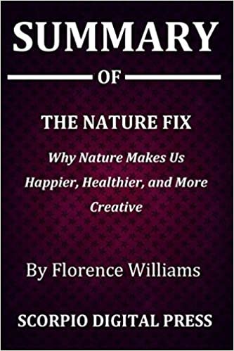 Summary Of THE NATURE FIX: Why Nature Makes Us Happier, Healthier, and More Creative By Florence Williams