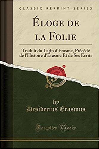 Éloge de la Folie: Traduit du Latin d'Érasme, Précédé de l'Histoire d'Érasme Et de Ses Écrits (Classic Reprint)
