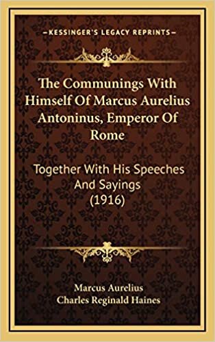 The Communings With Himself Of Marcus Aurelius Antoninus, Emperor Of Rome: Together With His Speeches And Sayings (1916)