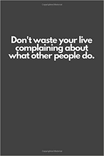 Don't waste your live complaining about what other people do.: Motivational Notebook, Inspiration, Journal, Diary (110 Pages, Blank, 6 x 9)