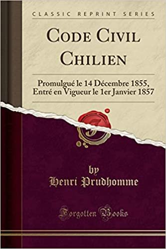 Code Civil Chilien: Promulgué le 14 Décembre 1855, Entré en Vigueur le 1er Janvier 1857 (Classic Reprint) indir