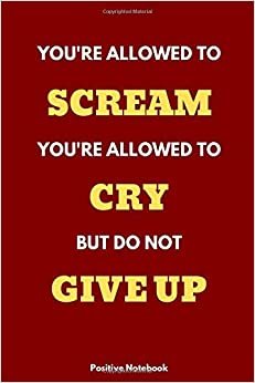 You’re Allowed To Scream. You’re Allowed To Cry. But Do Not Give Up.: Notebook With Motivational Quotes, Inspirational Journal Blank Pages, Positive ... Blank Pages, Diary (110 Pages, Blank, 6 x 9) indir