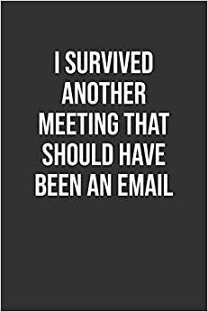 I Survived Another Meeting That Should Have Been An Email: Funny Blank Lined Notebook Great Gag Gift For Co Workers