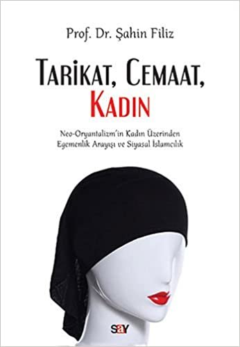 Tarikat, Cemaat, Kadın: Neo-Oryantalizm'in Kadın Üzerinden Egemenlik Arayışı ve Siyasal İslamcılık: Neo-Oryantalizm'in Kadın Üzerinden Egemenlik Arayışı ve Siyasal İslamcılık
