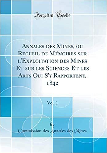 Annales des Mines, ou Recueil de Mémoires sur l'Exploitation des Mines Et sur les Sciences Et les Arts Qui S'y Rapportent, 1842, Vol. 1 (Classic Reprint)