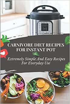 Carnivore Diet Recipes For Instant Pot: Extremely Simple And Easy Recipes For Everyday Use: Carnivore Diet Plan
