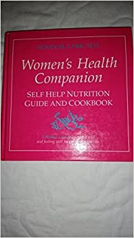 The Women's Health Companion: Self Help Nutrition Guide and Cookbook