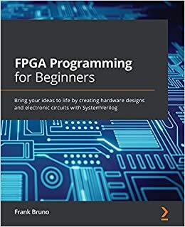 FPGA Programming for Beginners: Bring your ideas to life by creating hardware designs and electronic circuits with SystemVerilog