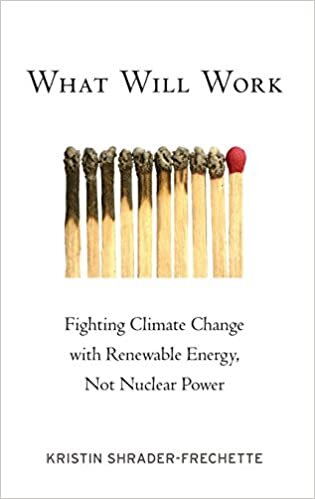What Will Work: Fighting Climate Change with Renewable Energy, not Nuclear Power (ENVIRONMENTAL ETHICS AND SCIENCE POLICY SERIES)