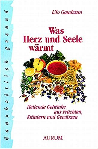 Was Herz und Seele wärmt: Heilende Getränke aus Früchten, Kräutern und Gewürzen