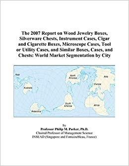 The 2007 Report on Wood Jewelry Boxes, Silverware Chests, Instrument Cases, Cigar and Cigarette Boxes, Microscope Cases, Tool or Utility Cases, and ... and Chests: World Market Segmentation by City