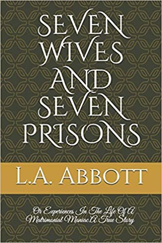 Seven Wives and Seven Prisons: Or Experiences In The Life Of A Matrimonial Maniac.A True Story