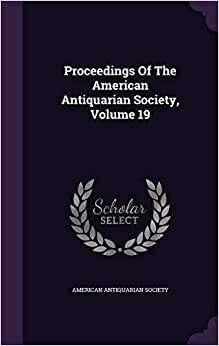 Proceedings of the American Antiquarian Society, Volume 19