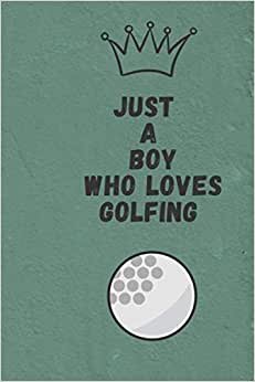 Just A boy Who Loves Golfing: Just A boy Who Loves Golfing ; Notebook Journal For men boys Kids : Golfing Notebook Journal: - 100 Page