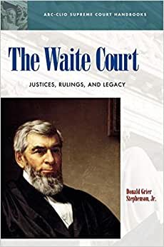 The Waite Court: Justices, Rulings, and Legacy (ABC-CLIO Supreme Court Handbooks)
