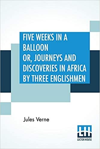Five Weeks In A Balloon Or, Journeys And Discoveries In Africa By Three Englishmen: Compiled In French By Jules Verne, From The Original Notes Of Dr. ... And Done Into English By "William Lackland". indir