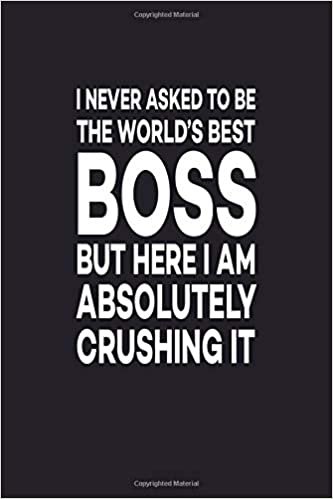 I Never Asked To Be The World's Best Boss But Here I Am Absolutely Crushing It: Great Gift Idea With Funny Saying On Cover, For Coworkers (100 Pages, ... Office Journals For Co-worker, Band 53)