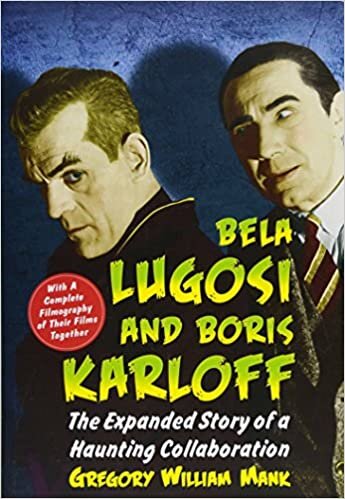 Bela Lugosi and Boris Karloff: The Expanded Story of a Haunting Collaboration, with a Complete Filmography of Their Films Together