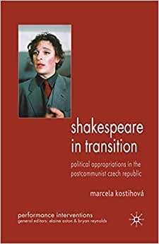 Shakespeare in Transition: Political Appropriations in the Postcommunist Czech Republic (Performance Interventions)