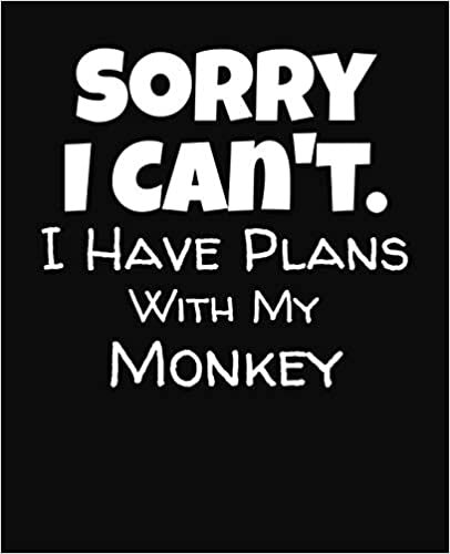 Sorry I Can't I Have Plans With My Monkey: College Ruled Composition Notebook