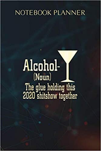 Notebook Planner Alcohol Noun The Glue Holding This 2020 Shitshow Together: Wedding, Life, Agenda, Over 100 Pages, Money, Homework, 6x9 inch, To Do List