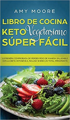 Libro de Cocina Keto Vegetariano Súper Fácil: La manera comprobada de perder peso de manera saludable con la dieta cetogénica, incluso si eres un total principiante