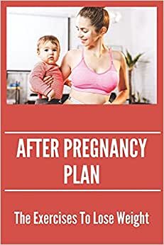 After Pregnancy Plan: The Exercises To Lose Weight: Diet For Breastfeeding Mothers To Lose Weight