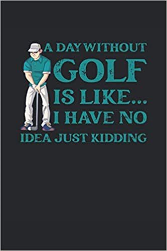 A Day Without Golf Is Like... I Have No Idea Just Kidding: Golfing Log Book for Miniature Golf Clubs | Enter notes, appointments, tasks & ideas | ... 6" x 9" (approx. A5) | Gift for Golfer Putter indir