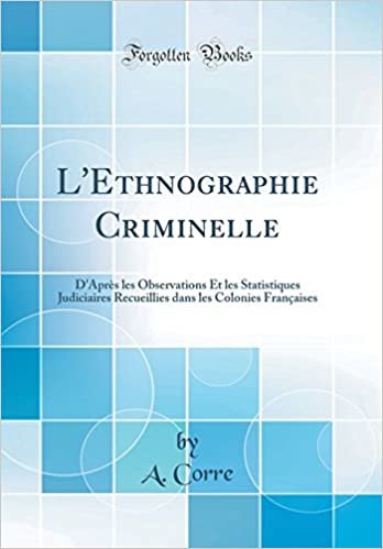 L'Ethnographie Criminelle: D'Après les Observations Et les Statistiques Judiciaires Recueillies dans les Colonies Françaises (Classic Reprint)