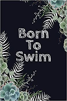 Born To Swim: Blank Lined Journal For Swimmers Notebook Gift Idea