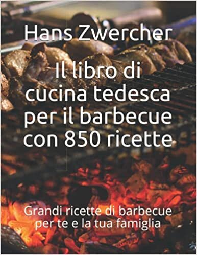 Il libro di cucina tedesca per il barbecue con 850 ricette: Grandi ricette di barbecue per te e la tua famiglia