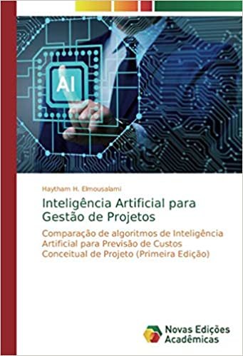 Inteligência Artificial para Gestão de Projetos: Comparação de algoritmos de Inteligência Artificial para Previsão de Custos Conceitual de Projeto (Primeira Edição) indir