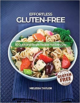 Effortless Gluten-Free: 50 Quick and Simple Recipes For Every Day