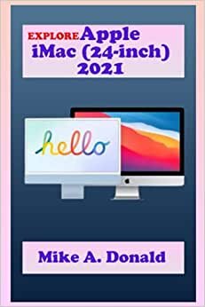 EXPLORE Apple iMac (24-inch) 2021: The Ultimate User Guide with Complete Step By Step Instruction for Activation and Usage, Tips and Tricks For Mastering Apple iMac (24-inch) with M1 chip, 2021