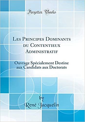 Les Principes Dominants du Contentieux Administratif: Ouvrage Spécialement Destine aux Candidats aux Doctorats (Classic Reprint)
