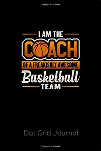 I Am The Coach Of A Freakishly Awesome Basketball Team Dot Grid Journal: 120 Dot Grid Pages, 6 x 9 inches, White Paper, Matte Finished Soft Cover