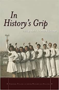 In History's Grip: Philip Roth's Newark Trilogy (Stanford Studies in Jewish History and C) (Stanford Studies in Jewish History and Culture)