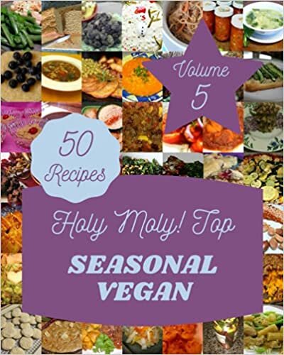Holy Moly! Top 50 Seasonal Vegan Recipes Volume 5: Cook it Yourself with Seasonal Vegan Cookbook!
