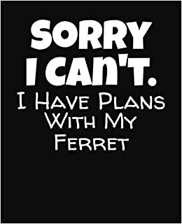 Sorry I Can't I Have Plans With My Ferret: College Ruled Composition Notebook