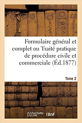 Formulaire général et complet ou Traité pratique de procédure civile et commerciale. Tome 2 (Sciences sociales)