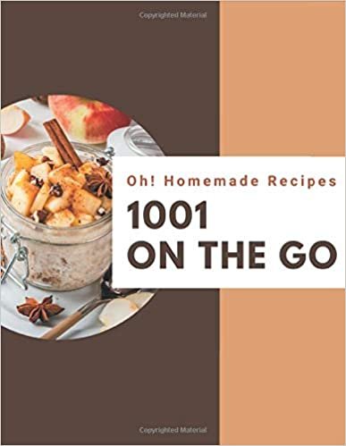 Oh! 1001 Homemade On The Go Recipes: Save Your Cooking Moments with Homemade On The Go Cookbook!