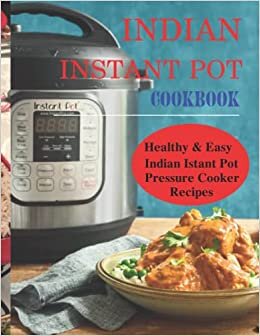 INDIAN INSTANT POT COOKBOOK: Traditional Indian Dishes Made Easy and Fast